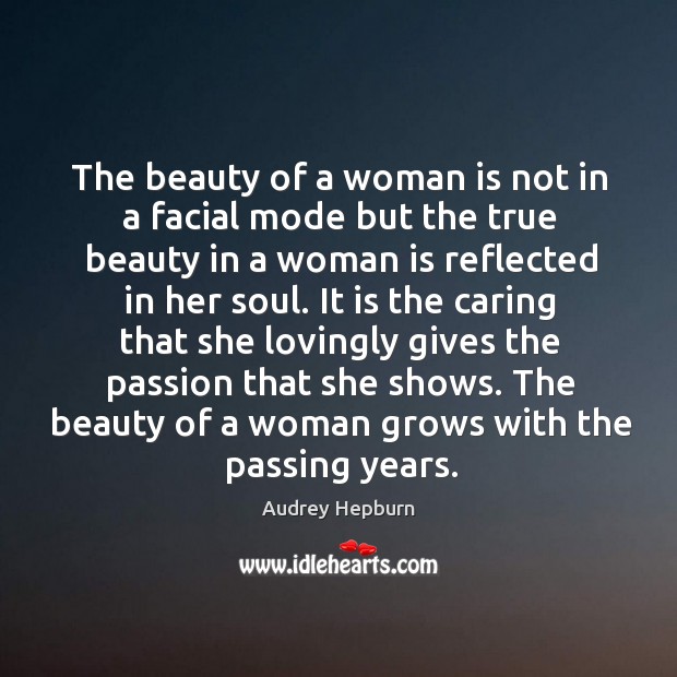 The beauty of a woman is not in a facial mode but the true beauty in a woman is reflected in her soul. Passion Quotes Image