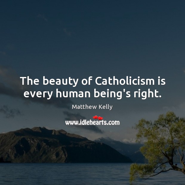 The beauty of Catholicism is every human being’s right. Matthew Kelly Picture Quote
