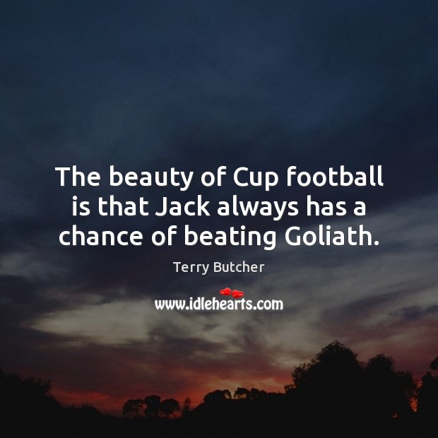 The beauty of Cup football is that Jack always has a chance of beating Goliath. Terry Butcher Picture Quote