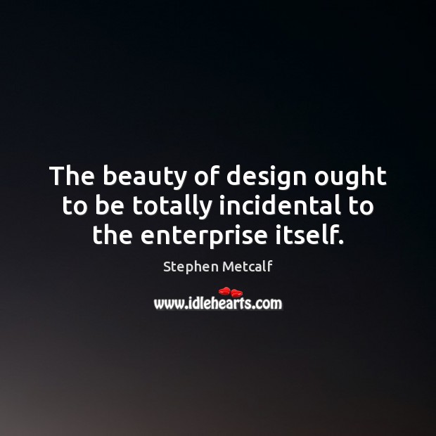 The beauty of design ought to be totally incidental to the enterprise itself. Image