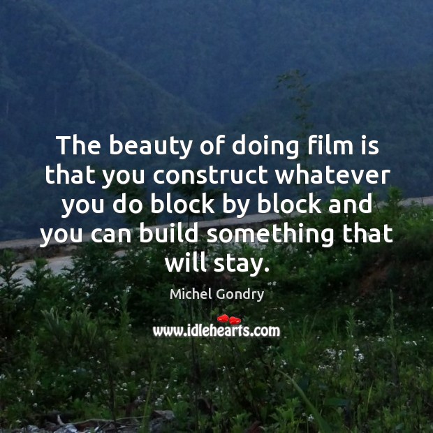 The beauty of doing film is that you construct whatever you do block by block and Michel Gondry Picture Quote