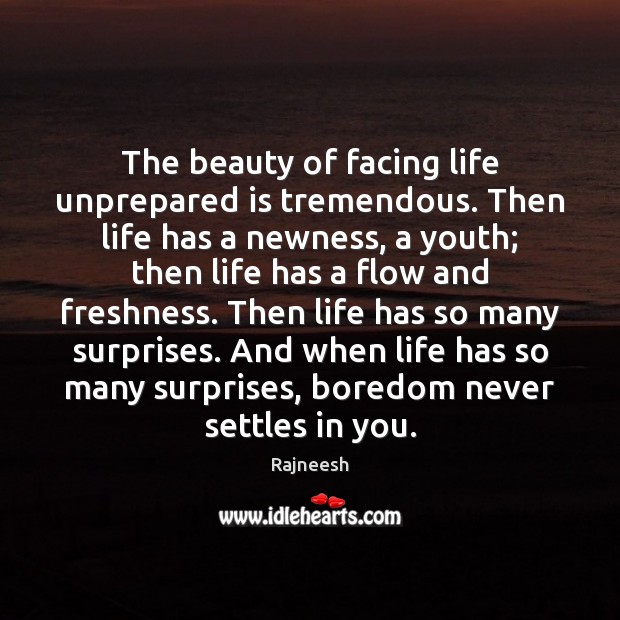 The beauty of facing life unprepared is tremendous. Then life has a Image