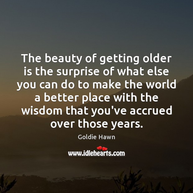 The beauty of getting older is the surprise of what else you Goldie Hawn Picture Quote