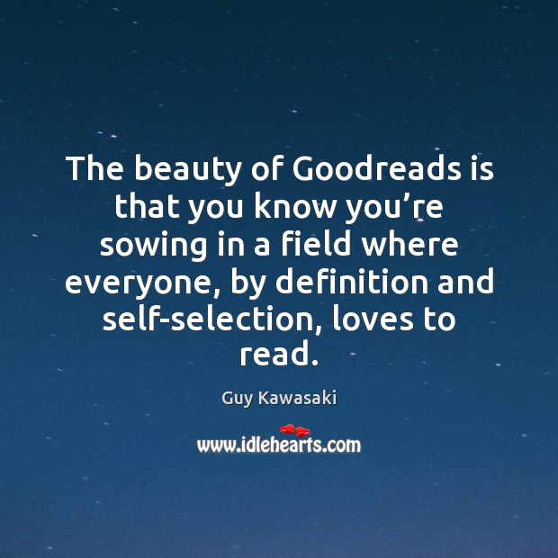 The beauty of Goodreads is that you know you’re sowing in Guy Kawasaki Picture Quote