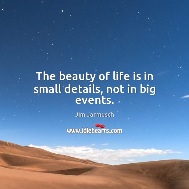 The beauty of life is in small details, not in big events. Jim Jarmusch Picture Quote