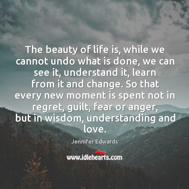 The beauty of life is, while we cannot undo what is done, Jennifer Edwards Picture Quote