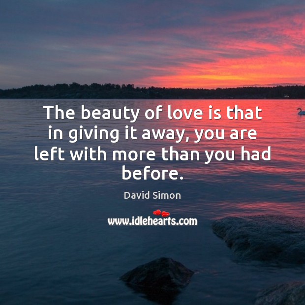 The beauty of love is that in giving it away, you are left with more than you had before. David Simon Picture Quote