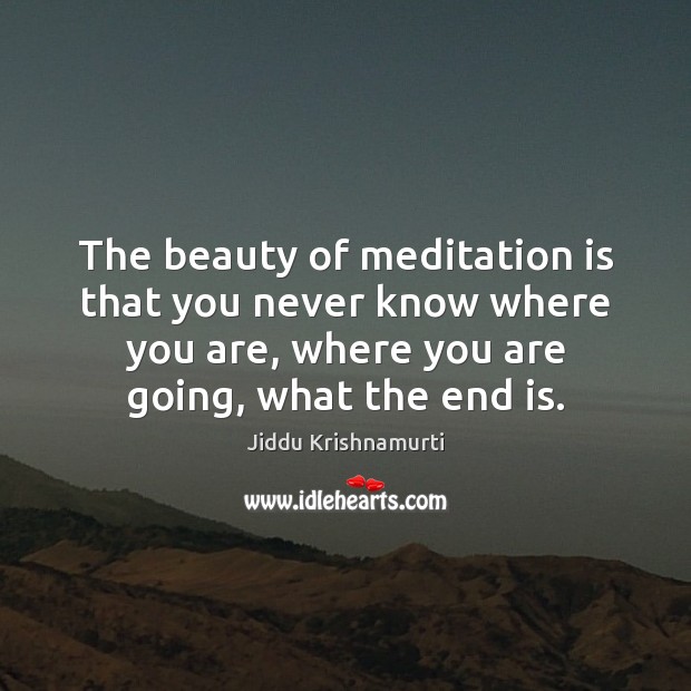 The beauty of meditation is that you never know where you are, Jiddu Krishnamurti Picture Quote