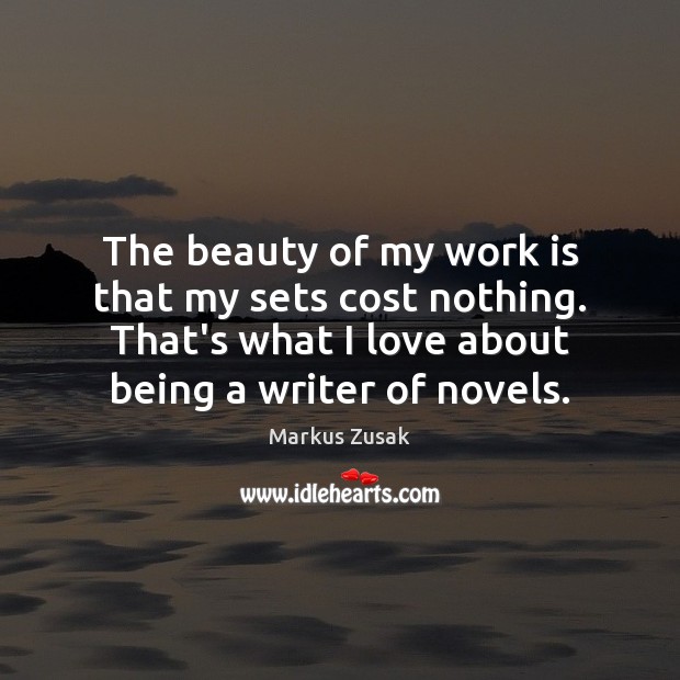 The beauty of my work is that my sets cost nothing. That’s Markus Zusak Picture Quote