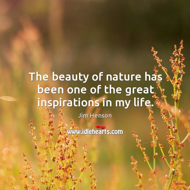 The beauty of nature has been one of the great inspirations in my life. Jim Henson Picture Quote