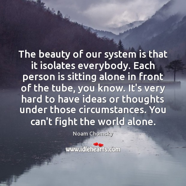 The beauty of our system is that it isolates everybody. Each person Noam Chomsky Picture Quote