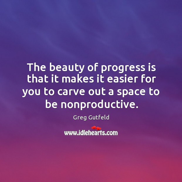 The beauty of progress is that it makes it easier for you Greg Gutfeld Picture Quote