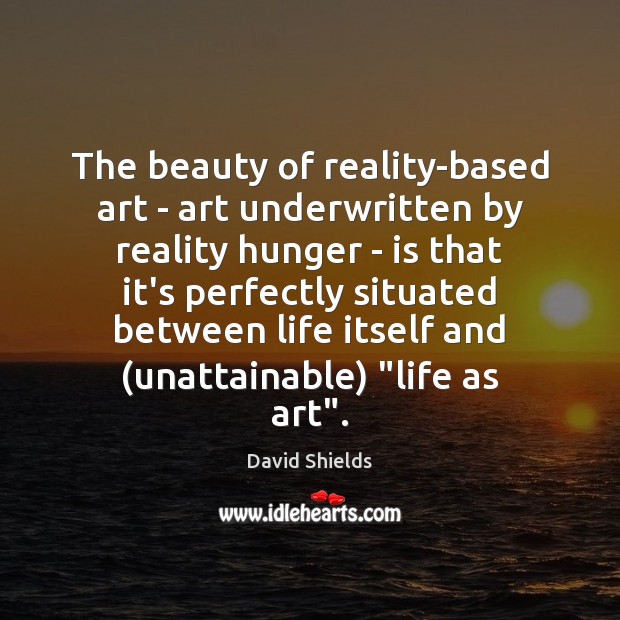 The beauty of reality-based art – art underwritten by reality hunger – David Shields Picture Quote