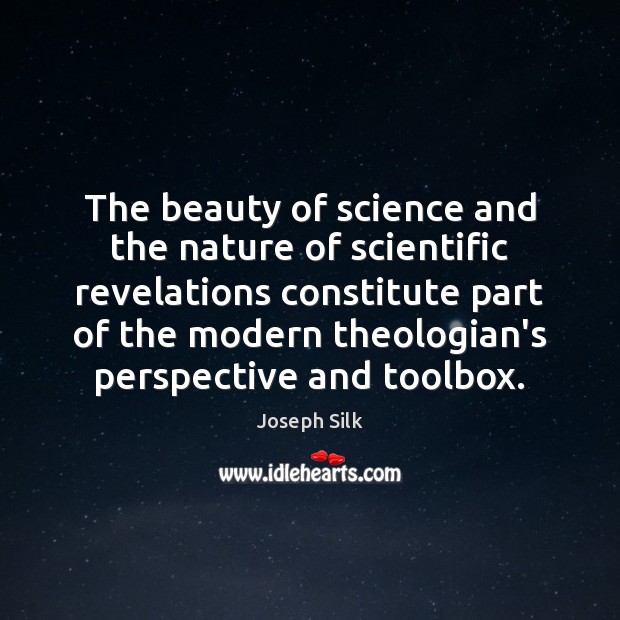 The beauty of science and the nature of scientific revelations constitute part Joseph Silk Picture Quote
