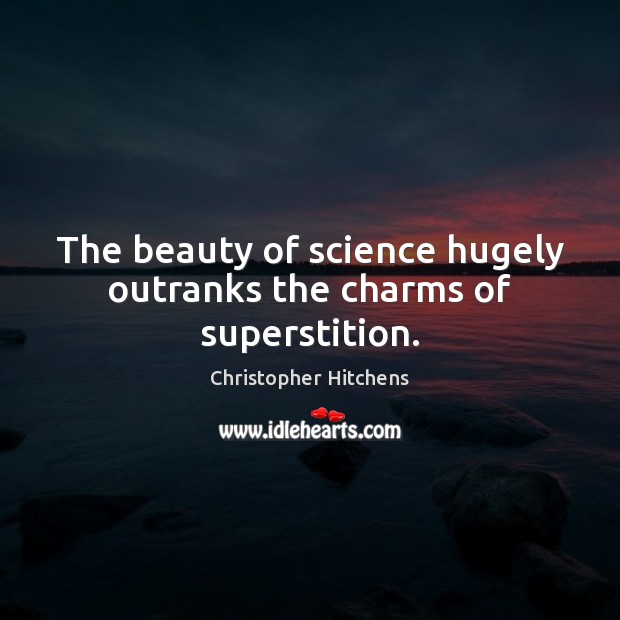 The beauty of science hugely outranks the charms of superstition. Christopher Hitchens Picture Quote