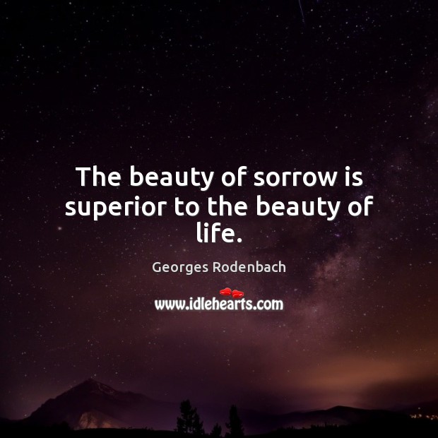 The beauty of sorrow is superior to the beauty of life. Georges Rodenbach Picture Quote