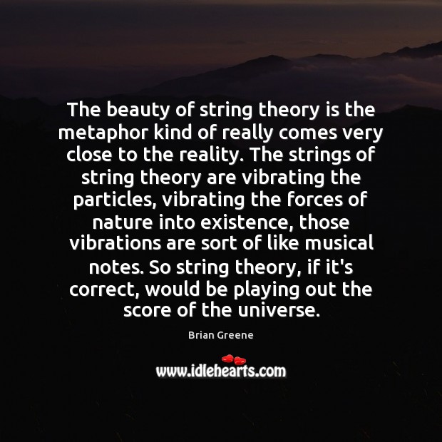 The beauty of string theory is the metaphor kind of really comes Brian Greene Picture Quote