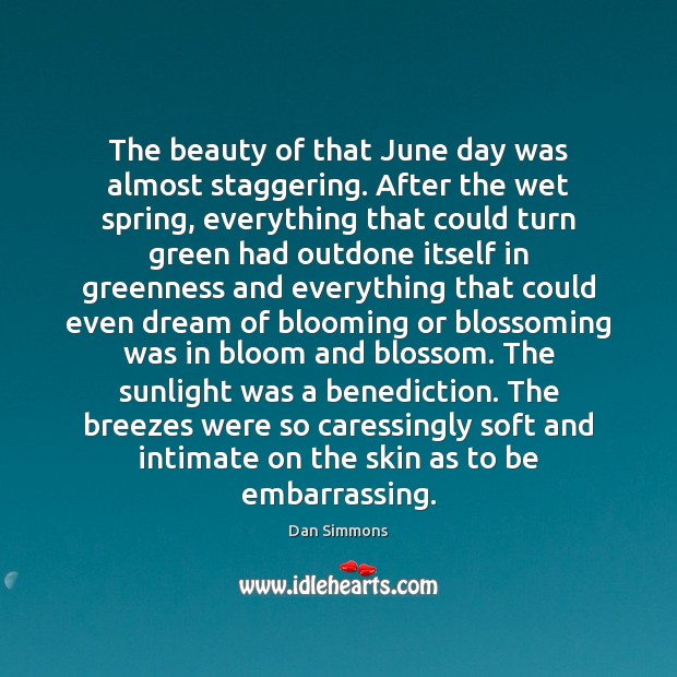 The beauty of that June day was almost staggering. After the wet Dan Simmons Picture Quote