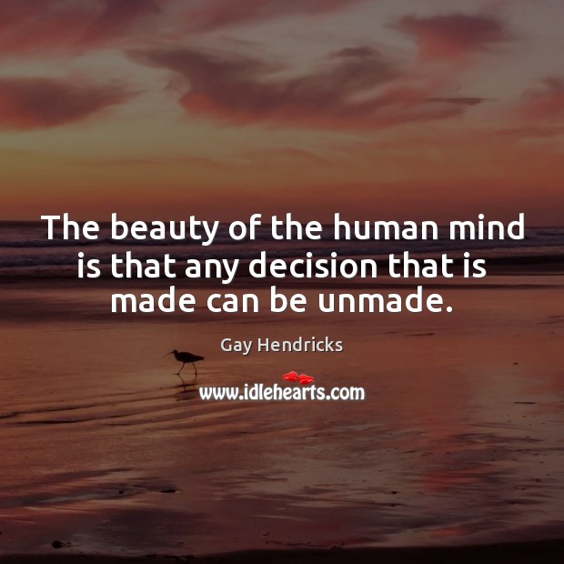 The beauty of the human mind is that any decision that is made can be unmade. Image