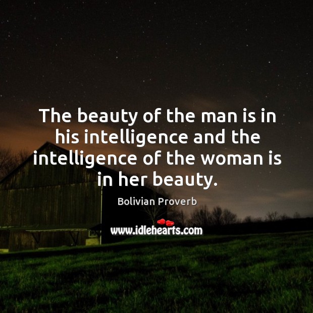 The beauty of the man is in his intelligence and the intelligence of the woman is in her beauty. Bolivian Proverbs Image