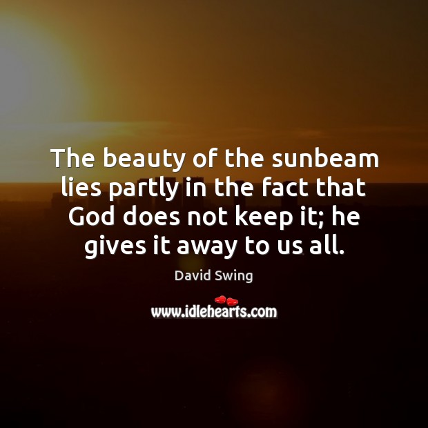 The beauty of the sunbeam lies partly in the fact that God David Swing Picture Quote