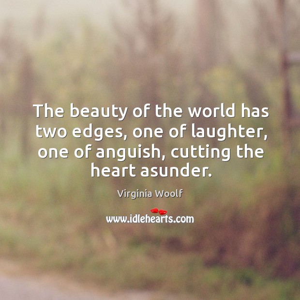 The beauty of the world has two edges, one of laughter, one of anguish, cutting the heart asunder. Image