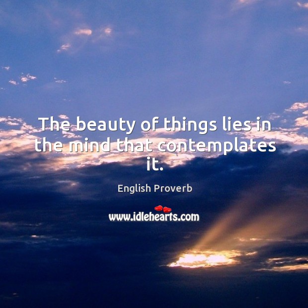 The beauty of things lies in the mind that contemplates it. Image