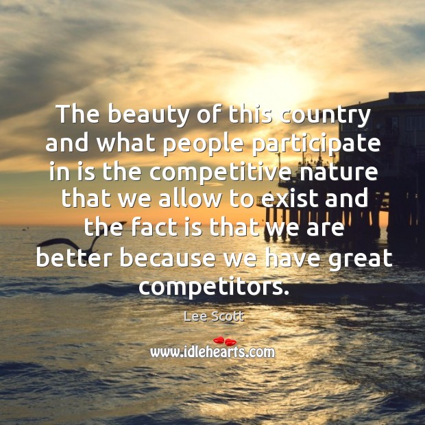 The beauty of this country and what people participate in is the competitive nature that we Lee Scott Picture Quote