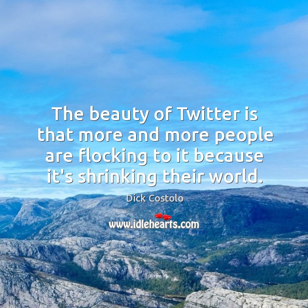 The beauty of Twitter is that more and more people are flocking Dick Costolo Picture Quote