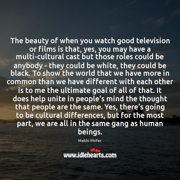 The beauty of when you watch good television or films is that, Image