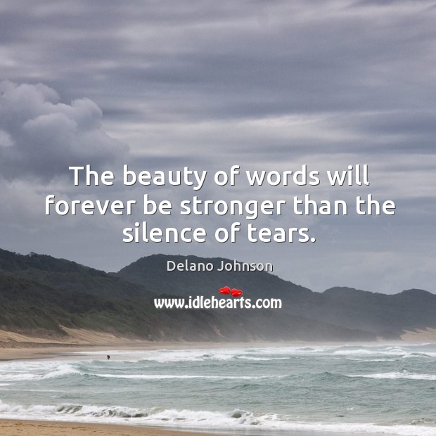 The beauty of words will forever be stronger than the silence of tears. Delano Johnson Picture Quote