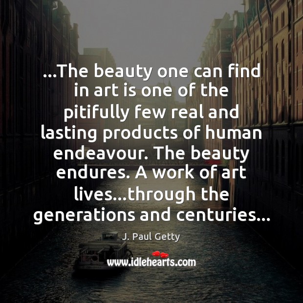 …The beauty one can find in art is one of the pitifully J. Paul Getty Picture Quote