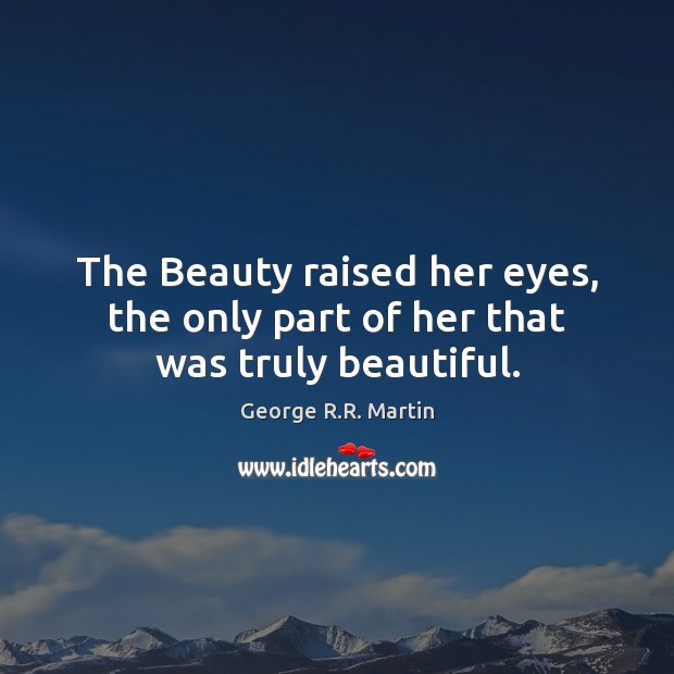 The Beauty raised her eyes, the only part of her that was truly beautiful. 