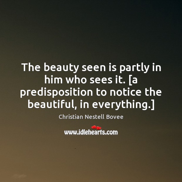 The beauty seen is partly in him who sees it. [a predisposition Christian Nestell Bovee Picture Quote