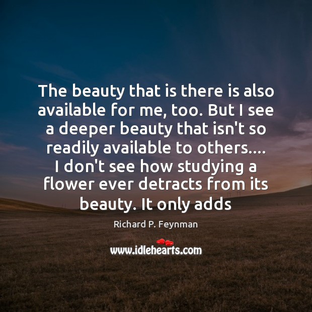 The beauty that is there is also available for me, too. But Richard P. Feynman Picture Quote