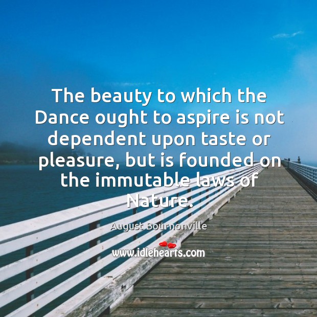 The beauty to which the Dance ought to aspire is not dependent August Bournonville Picture Quote