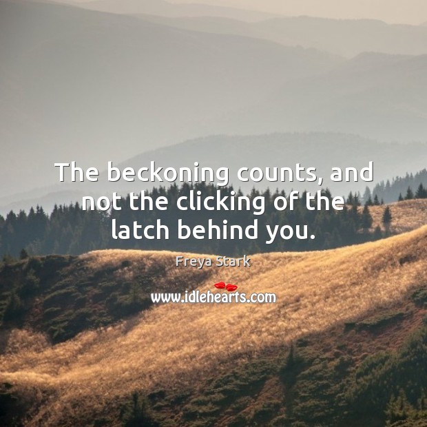 The beckoning counts, and not the clicking of the latch behind you. Freya Stark Picture Quote