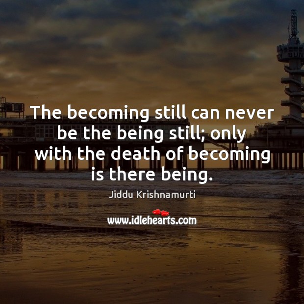The becoming still can never be the being still; only with the Jiddu Krishnamurti Picture Quote