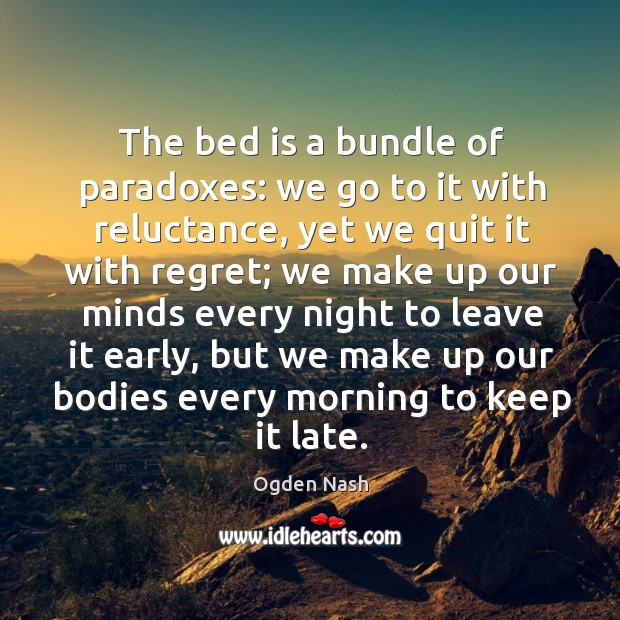The bed is a bundle of paradoxes: we go to it with reluctance Ogden Nash Picture Quote