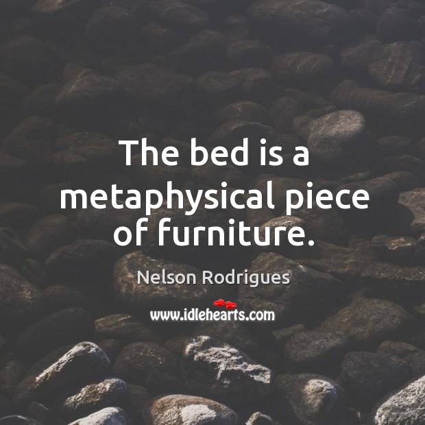 The bed is a metaphysical piece of furniture. Nelson Rodrigues Picture Quote