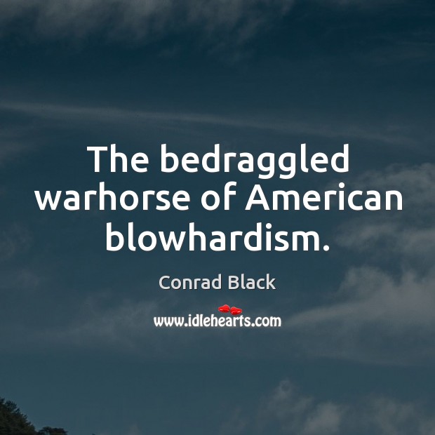 The bedraggled warhorse of American blowhardism. Conrad Black Picture Quote