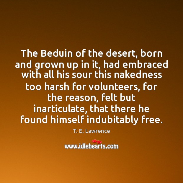The Beduin of the desert, born and grown up in it, had T. E. Lawrence Picture Quote