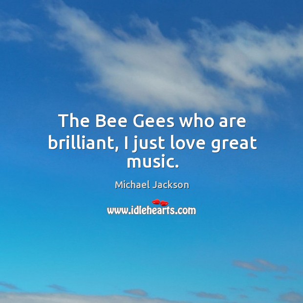 The bee gees who are brilliant, I just love great music. Michael Jackson Picture Quote