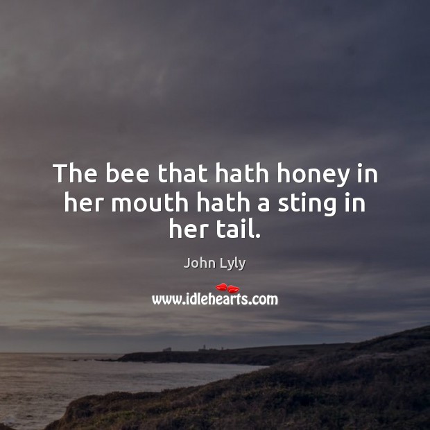 The bee that hath honey in her mouth hath a sting in her tail. John Lyly Picture Quote