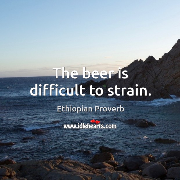 The beer is difficult to strain. Ethiopian Proverbs Image