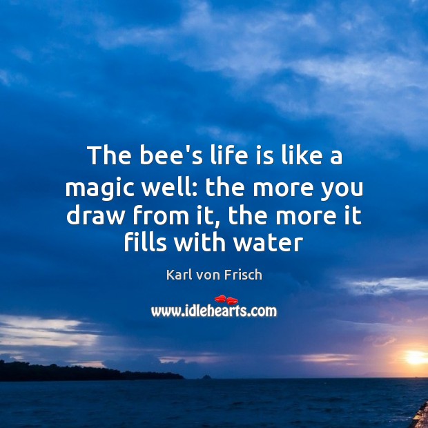 The bee’s life is like a magic well: the more you draw Image
