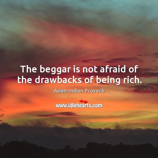 The beggar is not afraid of the drawbacks of being rich. Asian-Indian Proverbs Image