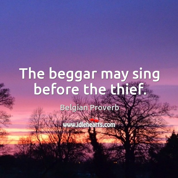 The beggar may sing before the thief. Belgian Proverbs Image
