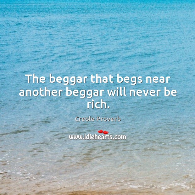 The beggar that begs near another beggar will never be rich. Creole Proverbs Image