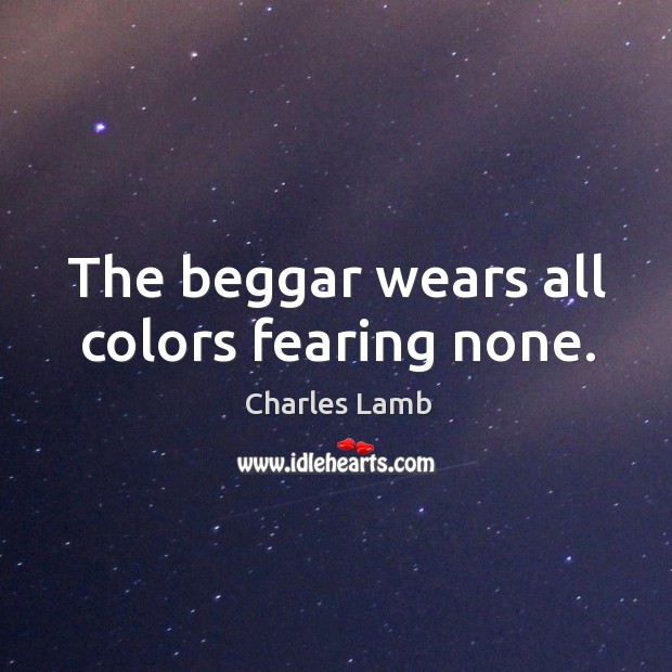 The beggar wears all colors fearing none. Charles Lamb Picture Quote